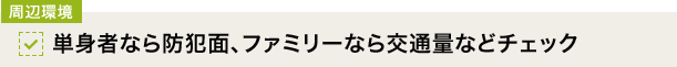 [周辺環境]単身者なら防犯面、ファミリーなら交通量などチェック