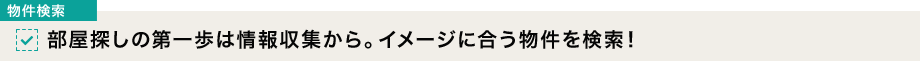 [物件検索]部屋探しの第一歩は情報収集から。イメージに合う物件を検索！