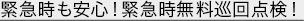 緊急時も安心！緊急時無料巡回点検！